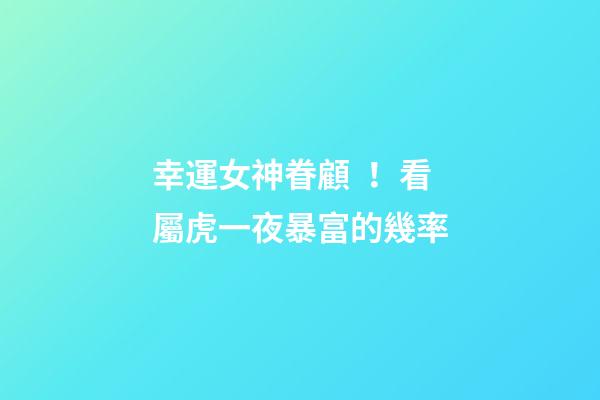 幸運女神眷顧！看屬虎一夜暴富的幾率